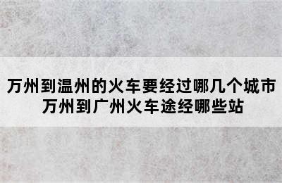 万州到温州的火车要经过哪几个城市 万州到广州火车途经哪些站